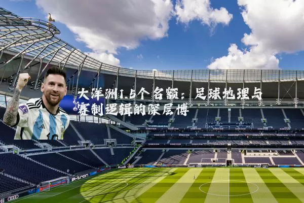 大洋洲1.5个名额：足球地理与赛制逻辑的深层博弈