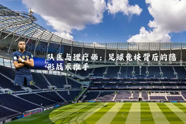 队医与理疗师:足球竞技背后的隐形战术推手