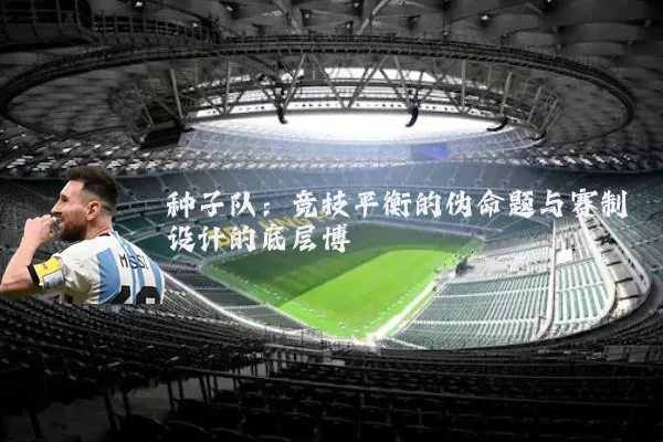 种子队:竞技平衡的伪命题与赛制设计的底层博弈