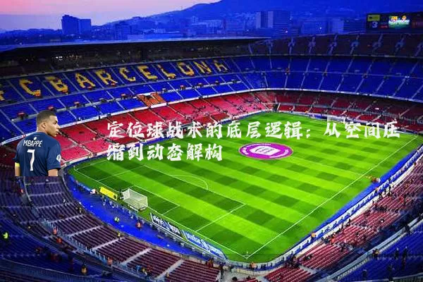 定位球战术的底层逻辑:从空间压缩到动态解构